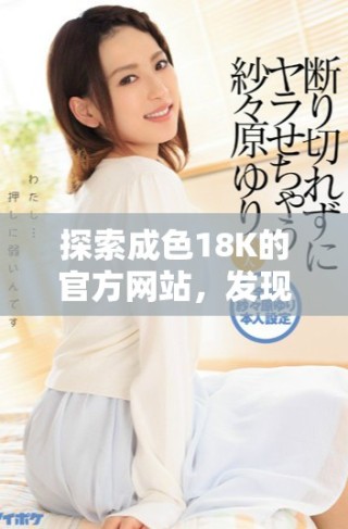 探索成色18K的官方网站，发现珠宝的精彩与魅力所在
