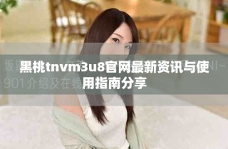 黑桃tnvm3u8官网最新资讯与使用指南分享