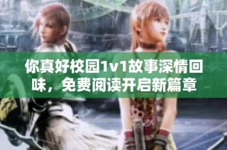 你真好校园1v1故事深情回味，免费阅读开启新篇章