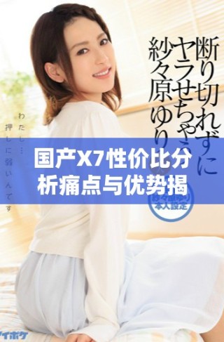 国产X7性价比分析痛点与优势揭秘之国产X7特别版体验分享
