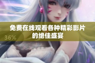 免费在线观看各种精彩影片的绝佳盛宴