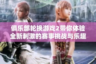 俱乐部轮换游戏2带你体验全新刺激的赛事挑战与乐趣