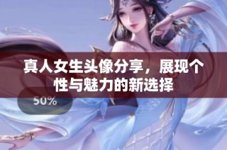 真人女生头像分享，展现个性与魅力的新选择