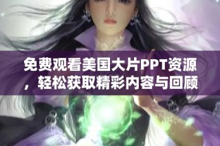 免费观看美国大片PPT资源，轻松获取精彩内容与回顾