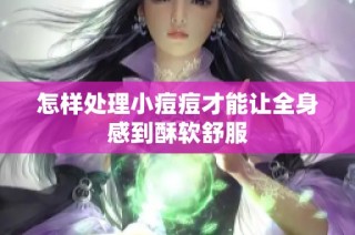 怎样处理小痘痘才能让全身感到酥软舒服
