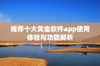 推荐十大黄金软件app使用体验与功能解析