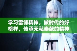 学习雷锋精神，做时代的好榜样，传承无私奉献的精神