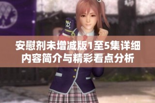安慰剂未增减版1至5集详细内容简介与精彩看点分析