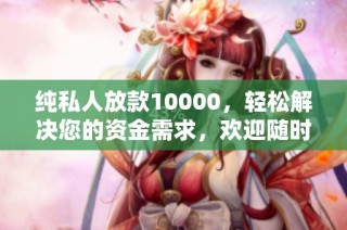 纯私人放款10000，轻松解决您的资金需求，欢迎随时联系