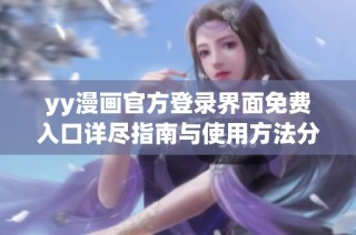 yy漫画官方登录界面免费入口详尽指南与使用方法分享