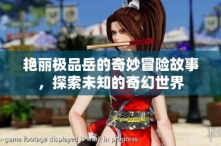 艳丽极品岳的奇妙冒险故事，探索未知的奇幻世界