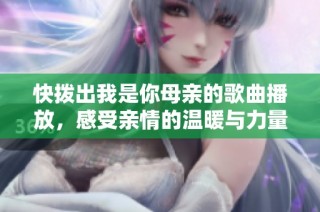 快拨出我是你母亲的歌曲播放，感受亲情的温暖与力量