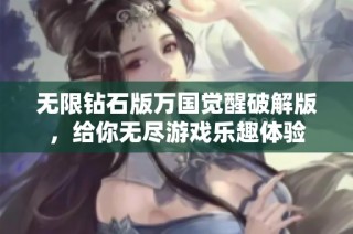 无限钻石版万国觉醒破解版，给你无尽游戏乐趣体验