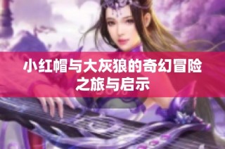 小红帽与大灰狼的奇幻冒险之旅与启示
