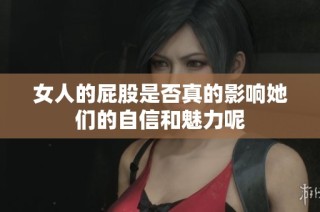 女人的屁股是否真的影响她们的自信和魅力呢