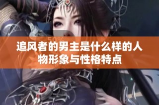 追风者的男主是什么样的人物形象与性格特点