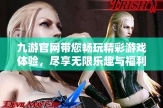 九游官网带您畅玩精彩游戏体验，尽享无限乐趣与福利活动