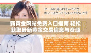 新黄金网站免费入口指南 轻松获取最新黄金交易信息与资源