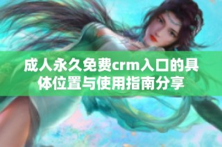 成人永久免费crm入口的具体位置与使用指南分享