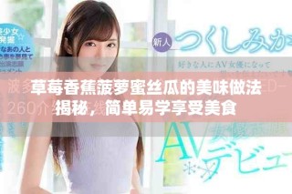 草莓香蕉菠萝蜜丝瓜的美味做法揭秘，简单易学享受美食