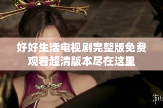 好好生活电视剧完整版免费观看超清版本尽在这里