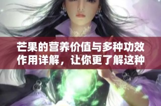 芒果的营养价值与多种功效作用详解，让你更了解这种水果