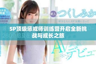 SP顶级惩戒师训练营开启全新挑战与成长之旅