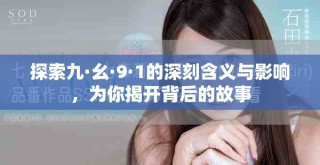 探索九·幺·9·1的深刻含义与影响，为你揭开背后的故事