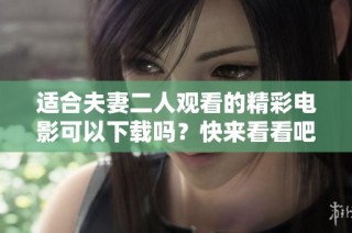 适合夫妻二人观看的精彩电影可以下载吗？快来看看吧！