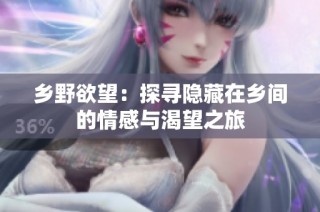 乡野欲望：探寻隐藏在乡间的情感与渴望之旅