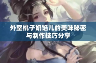 外室桃子奶馅儿的美味秘密与制作技巧分享