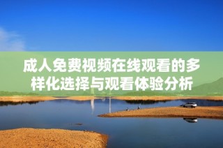 成人免费视频在线观看的多样化选择与观看体验分析