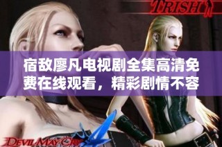 宿敌廖凡电视剧全集高清免费在线观看，精彩剧情不容错过