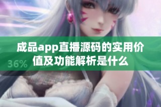 成品app直播源码的实用价值及功能解析是什么