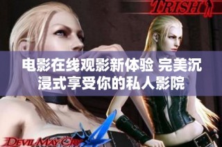 电影在线观影新体验 完美沉浸式享受你的私人影院
