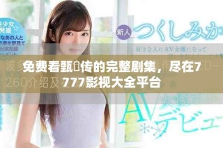 免费看甄嬛传的完整剧集，尽在7777影视大全平台