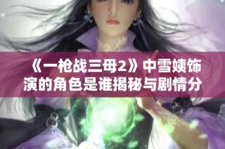 《一枪战三母2》中雪姨饰演的角色是谁揭秘与剧情分析