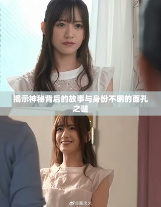 揭示神秘背后的故事与身份不明的面孔之谜