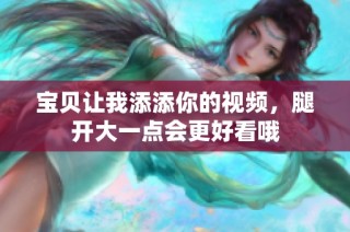 宝贝让我添添你的视频，腿开大一点会更好看哦