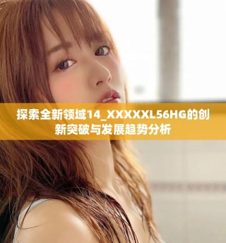 探索全新领域14_XXXXXL56HG的创新突破与发展趋势分析