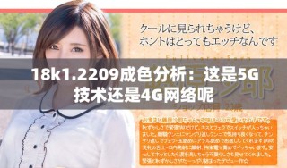 18k1.2209成色分析：这是5G技术还是4G网络呢