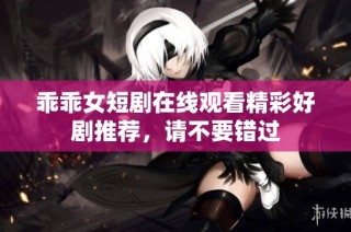 乖乖女短剧在线观看精彩好剧推荐，请不要错过