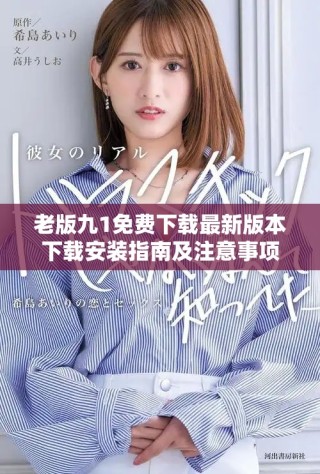 老版九1免费下载最新版本下载安装指南及注意事项分享