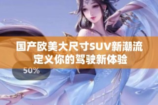国产欧美大尺寸SUV新潮流 定义你的驾驶新体验