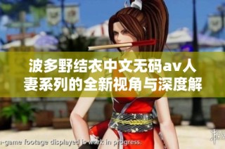 波多野结衣中文无码av人妻系列的全新视角与深度解读