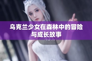 乌克兰少女在森林中的冒险与成长故事