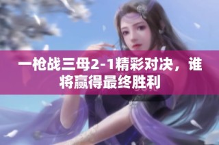 一枪战三母2-1精彩对决，谁将赢得最终胜利