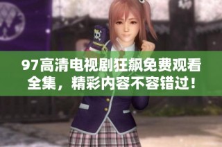 97高清电视剧狂飙免费观看全集，精彩内容不容错过！