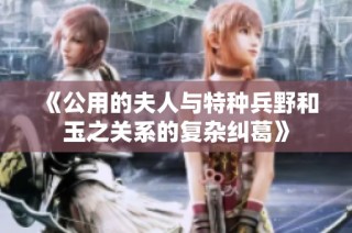 《公用的夫人与特种兵野和玉之关系的复杂纠葛》