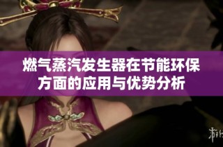 燃气蒸汽发生器在节能环保方面的应用与优势分析